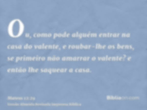 Ou, como pode alguém entrar na casa do valente, e roubar-lhe os bens, se primeiro não amarrar o valente? e então lhe saquear a casa.