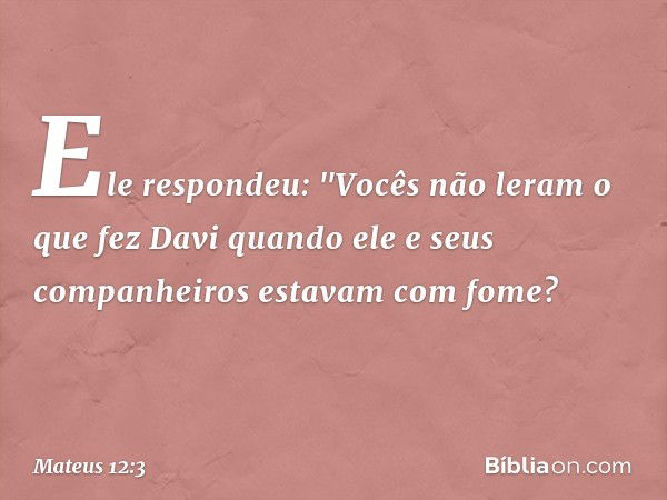 Ele respondeu: "Vocês não leram o que fez Davi quando ele e seus companheiros estavam com fome? -- Mateus 12:3