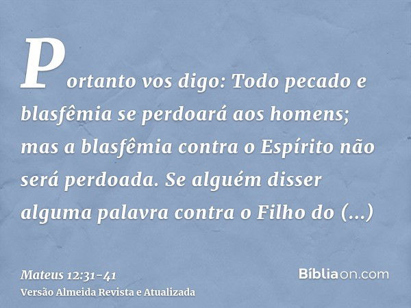 Portanto vos digo: Todo pecado e blasfêmia se perdoará aos homens; mas a blasfêmia contra o Espírito não será perdoada.Se alguém disser alguma palavra contra o 