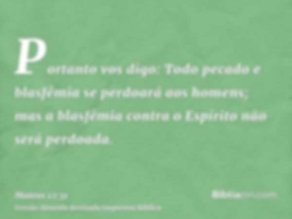 Portanto vos digo: Todo pecado e blasfêmia se perdoará aos homens; mas a blasfêmia contra o Espírito não será perdoada.