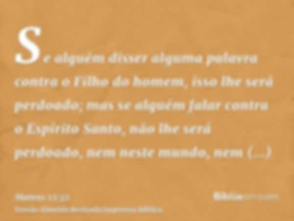 Se alguém disser alguma palavra contra o Filho do homem, isso lhe será perdoado; mas se alguém falar contra o Espírito Santo, não lhe será perdoado, nem neste m