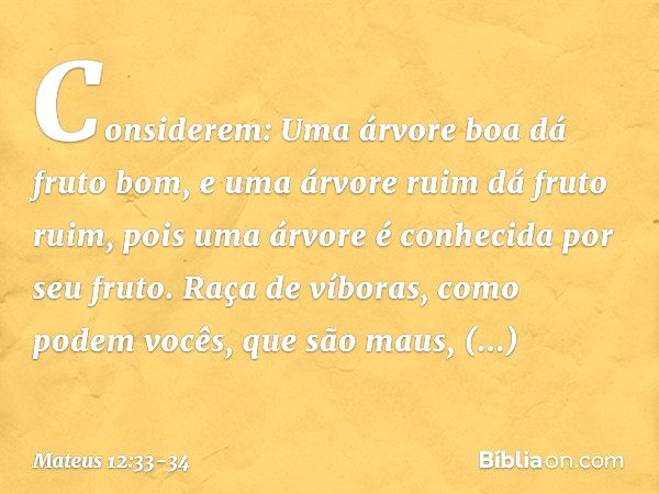 "Considerem: Uma árvore boa dá fruto bom, e uma árvore ruim dá fruto ruim, pois uma árvore é conhecida por seu fruto. Raça de víboras, como podem vocês, que são