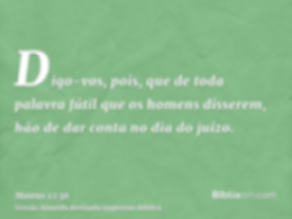 Digo-vos, pois, que de toda palavra fútil que os homens disserem, hão de dar conta no dia do juízo.