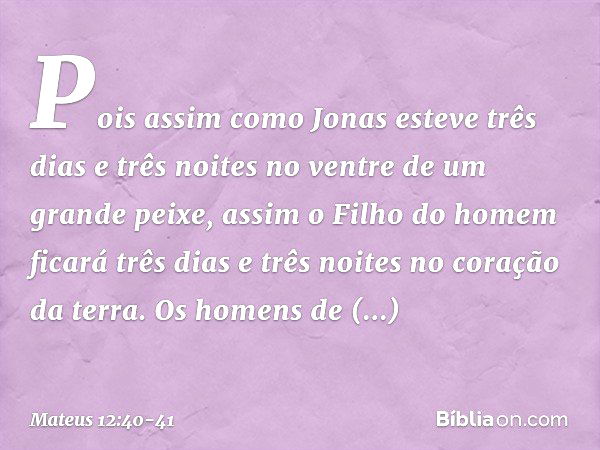 Pois assim como Jonas esteve três dias e três noites no ventre de um grande peixe, assim o Filho do homem ficará três dias e três noites no coração da terra. Os