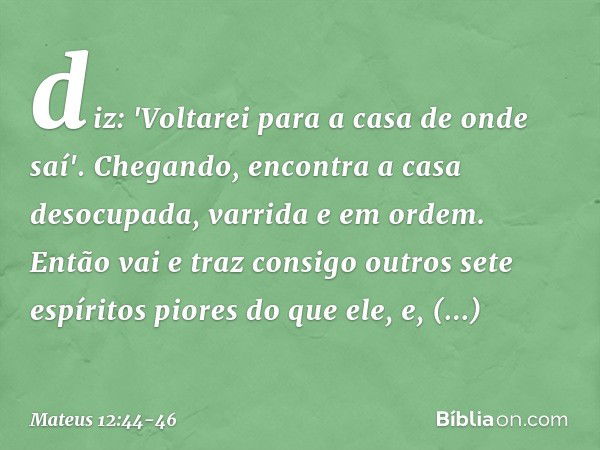 diz: 'Voltarei para a casa de onde saí'. Chegando, encontra a casa desocupada, varrida e em ordem. Então vai e traz consigo outros sete espíritos piores do que 