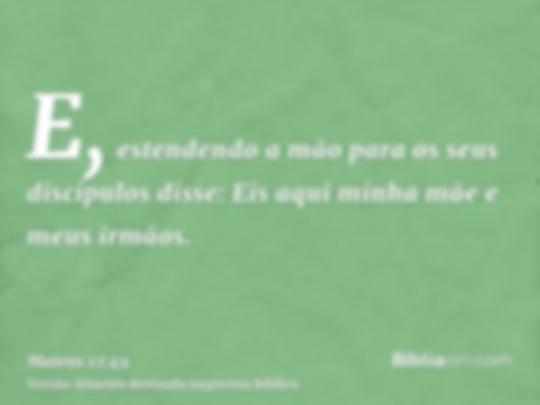 E, estendendo a mão para os seus discípulos disse: Eis aqui minha mãe e meus irmãos.