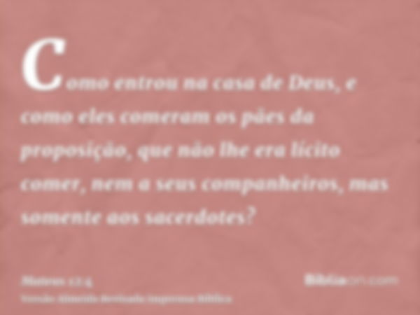 Como entrou na casa de Deus, e como eles comeram os pães da proposição, que não lhe era lícito comer, nem a seus companheiros, mas somente aos sacerdotes?