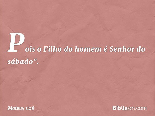 Pois o Filho do homem é Senhor do sábado". -- Mateus 12:8