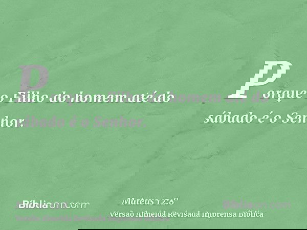 Porque o Filho do homem até do sábado é o Senhor.