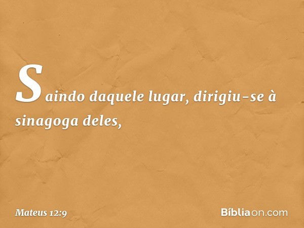 Saindo daquele lugar, dirigiu-se à sinagoga deles, -- Mateus 12:9