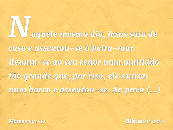 Naquele mesmo dia, Jesus saiu de casa e assentou-se à beira-mar. Reuniu-se ao seu redor uma multidão tão grande que, por isso, ele entrou num barco e assentou-s