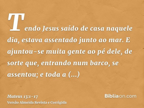 Tendo Jesus saído de casa naquele dia, estava assentado junto ao mar.E ajuntou-se muita gente ao pé dele, de sorte que, entrando num barco, se assentou; e toda 