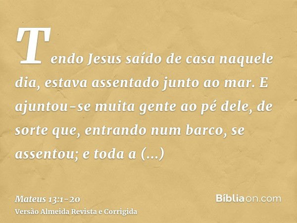 Tendo Jesus saído de casa naquele dia, estava assentado junto ao mar.E ajuntou-se muita gente ao pé dele, de sorte que, entrando num barco, se assentou; e toda 