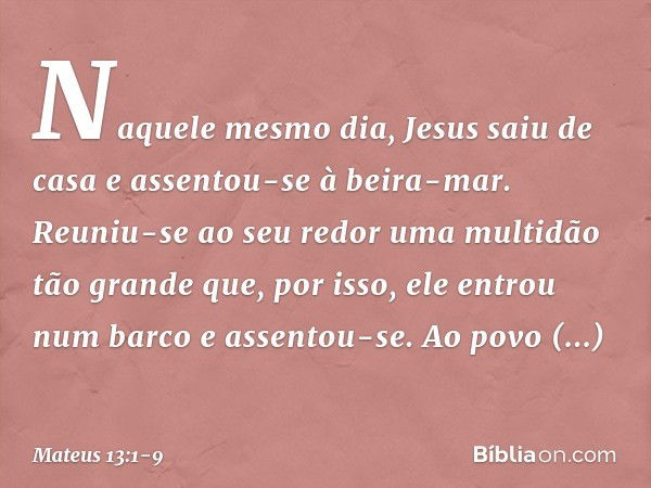 Naquele mesmo dia, Jesus saiu de casa e assentou-se à beira-mar. Reuniu-se ao seu redor uma multidão tão grande que, por isso, ele entrou num barco e assentou-s