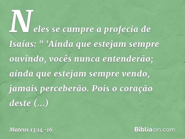 Neles se cumpre a profecia de Isaías:
" 'Ainda que estejam sempre ouvindo,
vocês nunca entenderão;
ainda que estejam sempre vendo,
jamais perceberão. Pois o cor