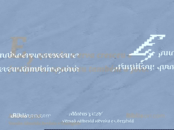 E, quando a erva cresceu e frutificou, apareceu também o joio.