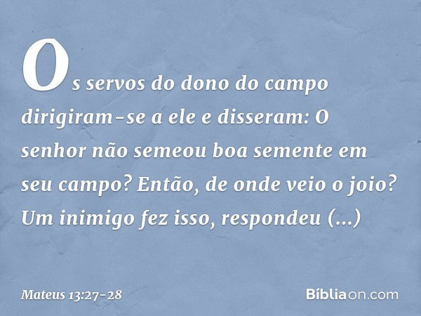 "Os servos do dono do campo dirigiram-se a ele e disseram: 'O senhor não semeou boa semente em seu campo? Então, de onde veio o joio?' " 'Um inimigo fez isso', 