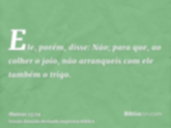 Ele, porém, disse: Não; para que, ao colher o joio, não arranqueis com ele também o trigo.