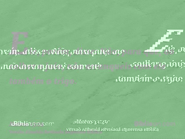 Ele, porém, disse: Não; para que, ao colher o joio, não arranqueis com ele também o trigo.