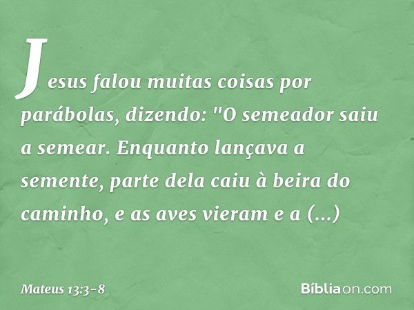 Jesus falou muitas coisas por parábolas, dizendo: "O semeador saiu a semear. Enquanto lançava a semente, parte dela caiu à beira do caminho, e as aves vieram e 