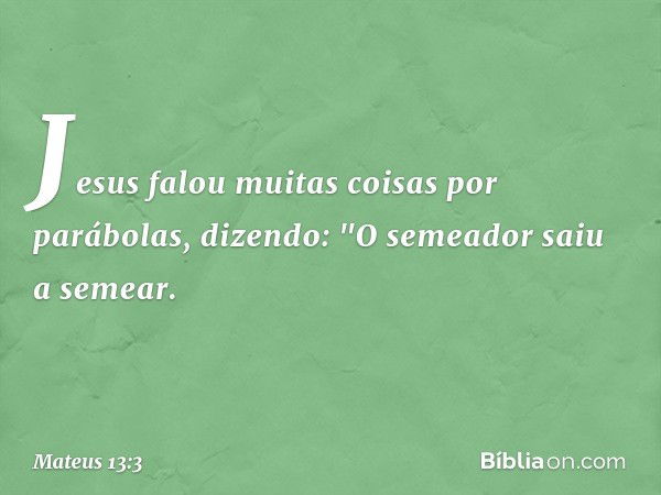 Jesus falou muitas coisas por parábolas, dizendo: "O semeador saiu a semear. -- Mateus 13:3