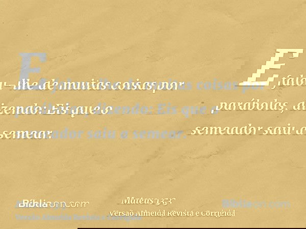 E falou-lhe de muitas coisas por parábolas, dizendo: Eis que o semeador saiu a semear.