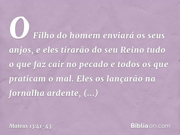 O Filho do homem enviará os seus anjos, e eles tirarão do seu Reino tudo o que faz cair no pecado e todos os que praticam o mal. Eles os lançarão na fornalha ar