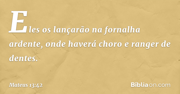 Mateus 13:42 (Haverá choro e ranger de dentes) - Bíblia