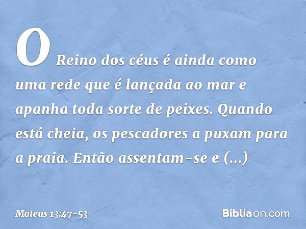 "O Reino dos céus é ainda como uma rede que é lançada ao mar e apanha toda sorte de peixes. Quando está cheia, os pescadores a puxam para a praia. Então assenta