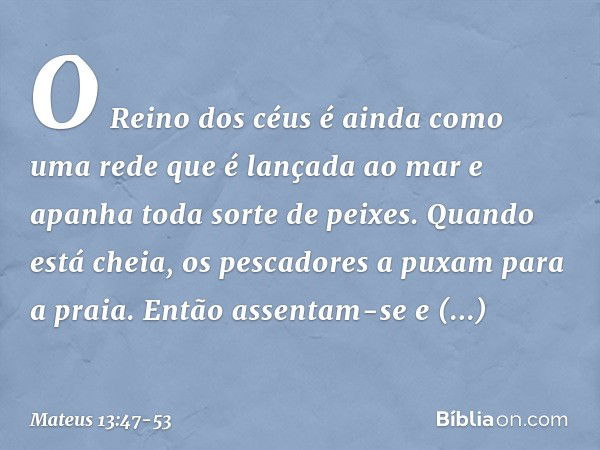 "O Reino dos céus é ainda como uma rede que é lançada ao mar e apanha toda sorte de peixes. Quando está cheia, os pescadores a puxam para a praia. Então assenta