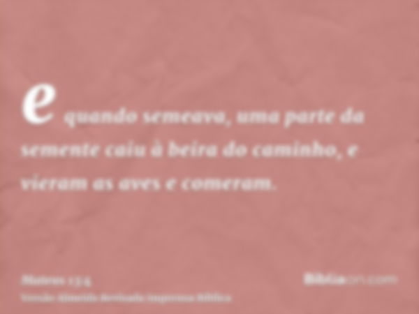 e quando semeava, uma parte da semente caiu à beira do caminho, e vieram as aves e comeram.