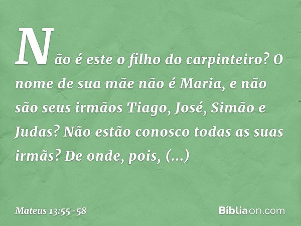 Não é este o filho do carpinteiro? O nome de sua mãe não é Maria, e não são seus irmãos Tiago, José, Simão e Judas? Não estão conosco todas as suas irmãs? De on