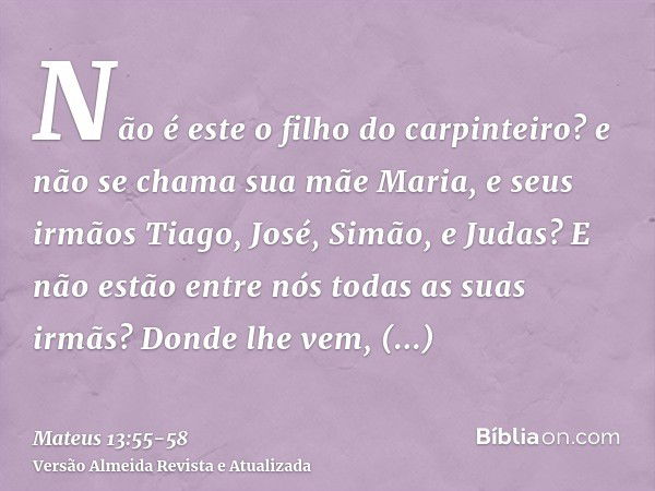 Não é este o filho do carpinteiro? e não se chama sua mãe Maria, e seus irmãos Tiago, José, Simão, e Judas?E não estão entre nós todas as suas irmãs? Donde lhe 