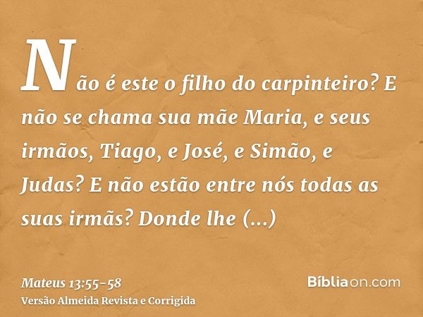 Não é este o filho do carpinteiro? E não se chama sua mãe Maria, e seus irmãos, Tiago, e José, e Simão, e Judas?E não estão entre nós todas as suas irmãs? Donde