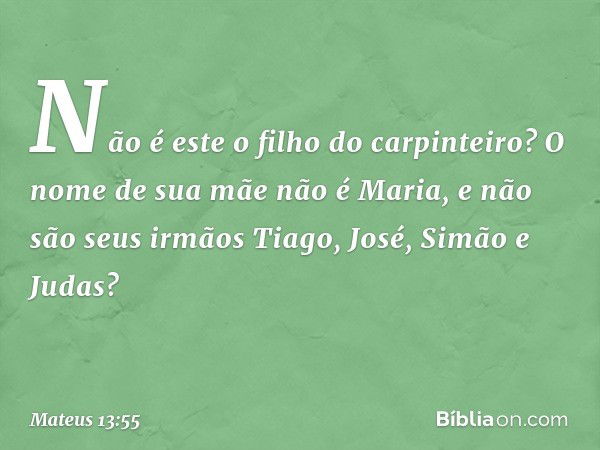 Não é este o filho do carpinteiro? O nome de sua mãe não é Maria, e não são seus irmãos Tiago, José, Simão e Judas? -- Mateus 13:55