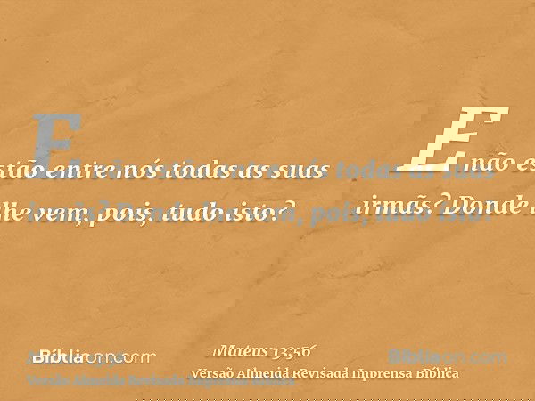 E não estão entre nós todas as suas irmãs? Donde lhe vem, pois, tudo isto?