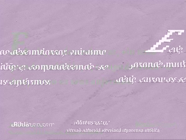 E ele, ao desembarcar, viu uma grande multidão; e, compadecendo-se dela, curou os seus enfermos.