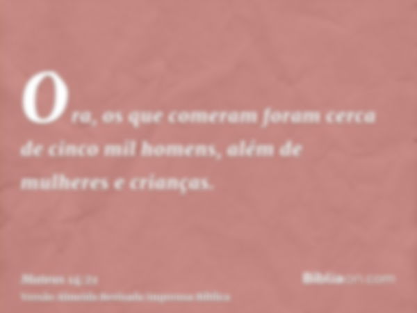 Ora, os que comeram foram cerca de cinco mil homens, além de mulheres e crianças.