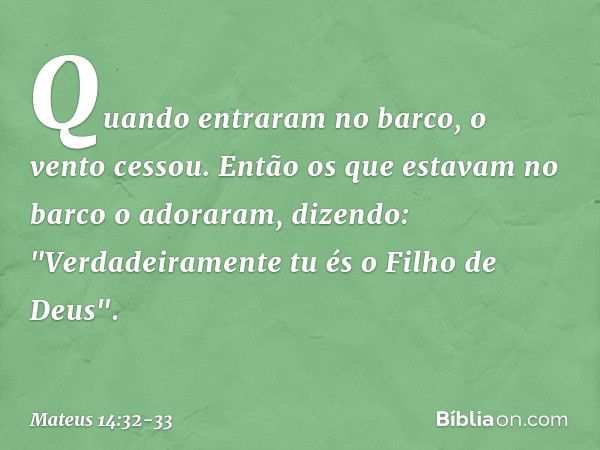 Quando entraram no barco, o vento cessou. Então os que estavam no barco o adoraram, dizendo: "Verdadeiramente tu és o Filho de Deus". -- Mateus 14:32-33