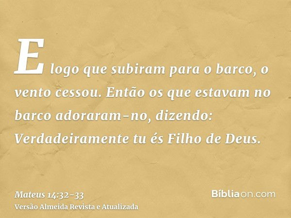 E logo que subiram para o barco, o vento cessou.Então os que estavam no barco adoraram-no, dizendo: Verdadeiramente tu és Filho de Deus.