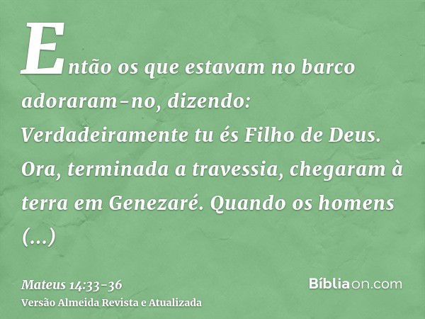 Então os que estavam no barco adoraram-no, dizendo: Verdadeiramente tu és Filho de Deus.Ora, terminada a travessia, chegaram à terra em Genezaré.Quando os homen