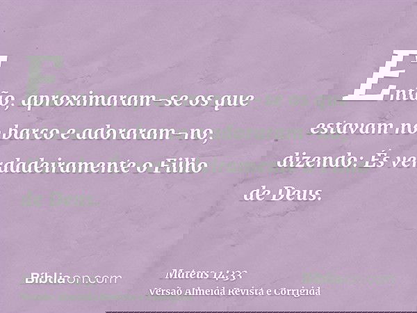 Então, aproximaram-se os que estavam no barco e adoraram-no, dizendo: És verdadeiramente o Filho de Deus.