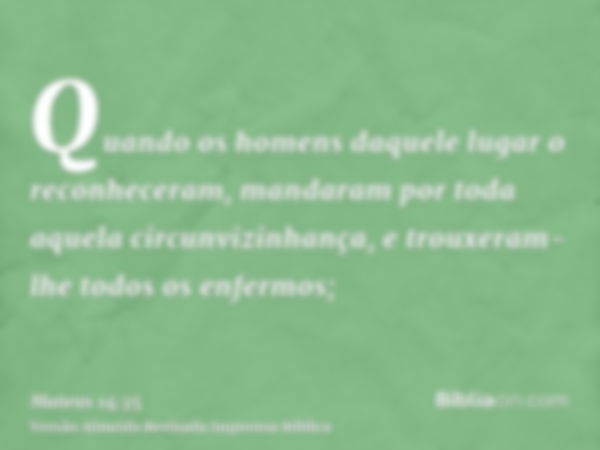 Quando os homens daquele lugar o reconheceram, mandaram por toda aquela circunvizinhança, e trouxeram-lhe todos os enfermos;