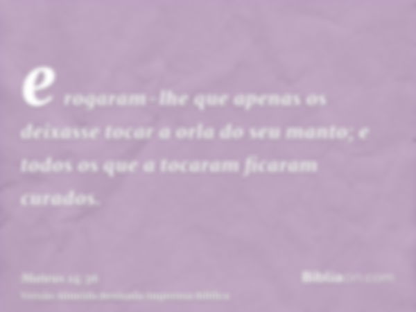 e rogaram-lhe que apenas os deixasse tocar a orla do seu manto; e todos os que a tocaram ficaram curados.