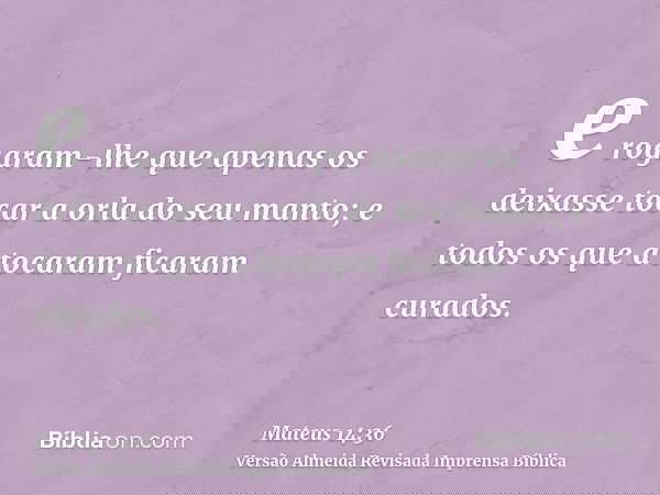 e rogaram-lhe que apenas os deixasse tocar a orla do seu manto; e todos os que a tocaram ficaram curados.
