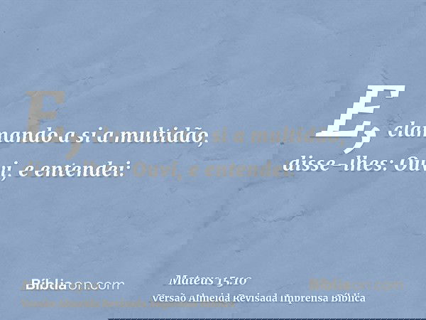 E, clamando a si a multidão, disse-lhes: Ouvi, e entendei: