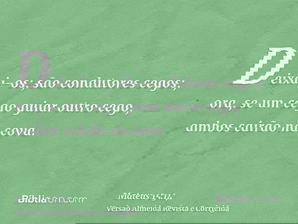 Deixai-os; são condutores cegos; ora, se um cego guiar outro cego, ambos cairão na cova.