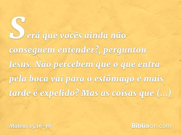 "Será que vocês ainda não conseguem entender?", perguntou Jesus. "Não percebem que o que entra pela boca vai para o estômago e mais tarde é expelido? Mas as coi