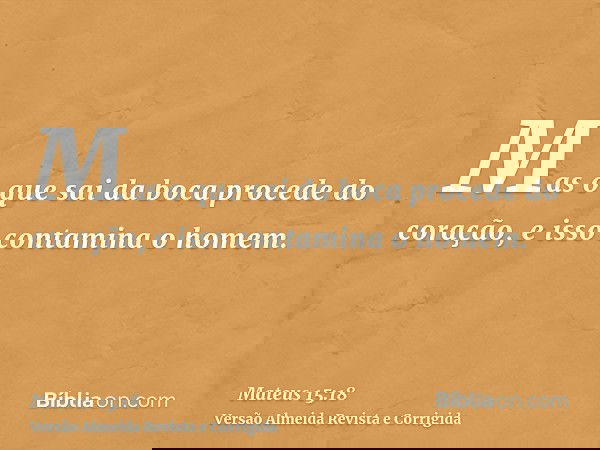 Mas o que sai da boca procede do coração, e isso contamina o homem.