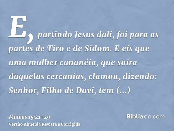 E, partindo Jesus dali, foi para as partes de Tiro e de Sidom.E eis que uma mulher cananéia, que saíra daquelas cercanias, clamou, dizendo: Senhor, Filho de Dav